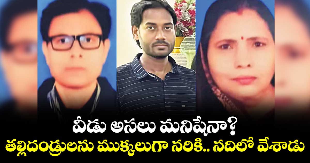 వీడు అసలు మనిషేనా?.. తల్లిదండ్రులను ముక్కలుగా నరికి.. నదిలో వేశాడు