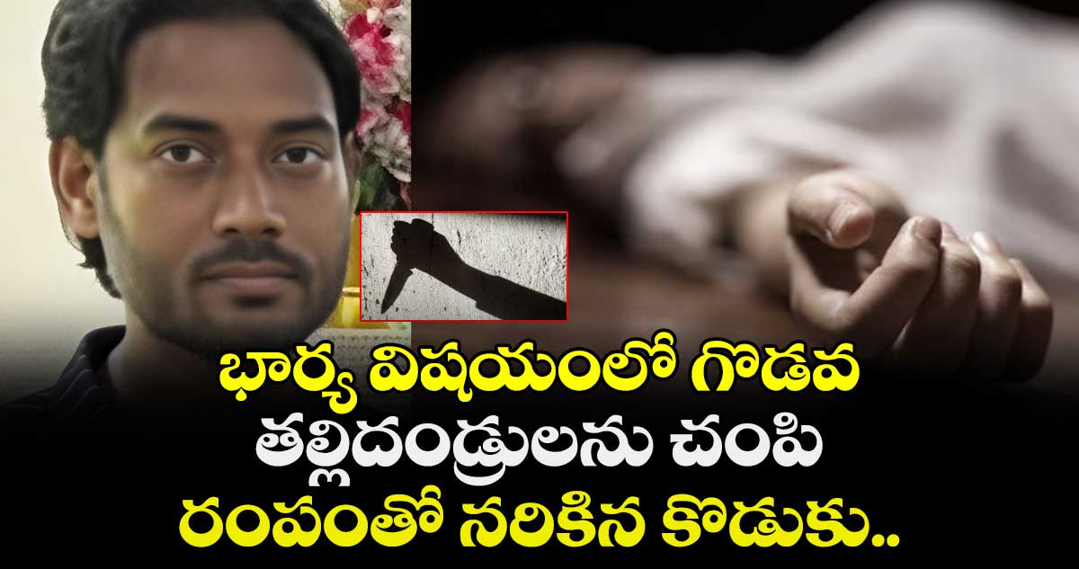 భార్య విషయంలో గొడవ: తల్లిదండ్రులను చంపి, రంపంతో నరికిన కొడుకు..