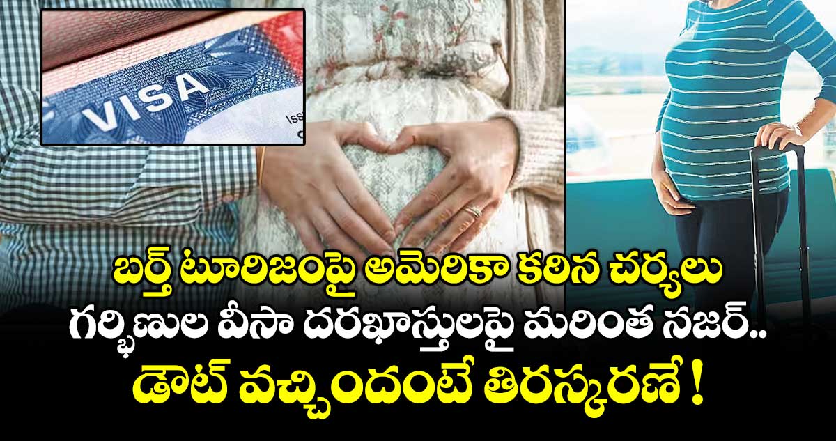 బర్త్ టూరిజంపై అమెరికా కఠిన చర్యలు.. గర్భిణుల వీసా దరఖాస్తులపై మరింత నజర్.. డౌట్ వచ్చిందంటే తిరస్కరణే !