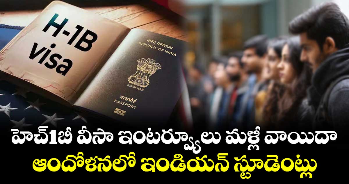 హెచ్-1బీ వీసా ఇంటర్వ్యూలు మళ్లీ వాయిదా..ఆందోళనలో ఇండియన్ స్టూడెంట్లు