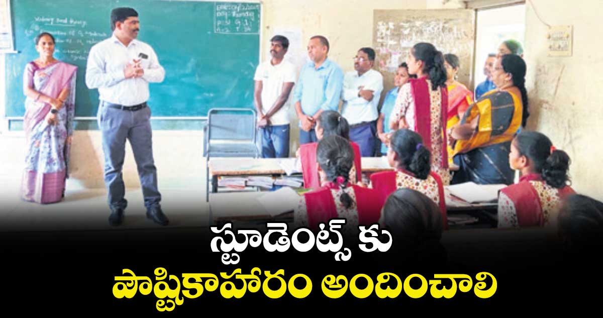 స్టూడెంట్స్ కు  పౌష్టికాహారం అందించాలి : అడిషనల్ డైరెక్టర్ సర్వేశ్వర్ రెడ్డి