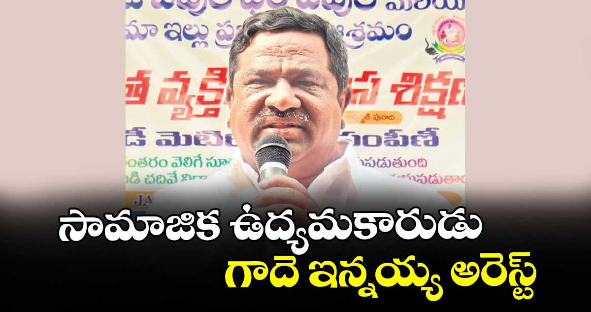 సామాజిక ఉద్యమకారుడు గాదె ఇన్నయ్య అరెస్ట్
