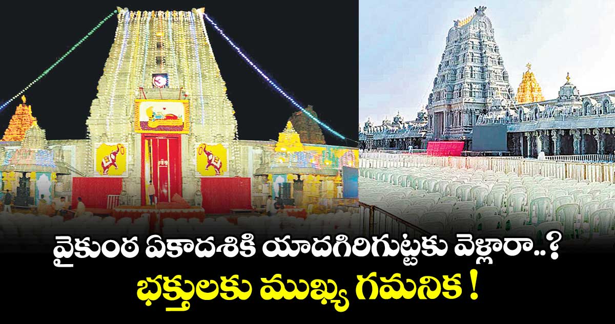 వైకుంఠ ఏకాదశికి యాదగిరిగుట్టకు వెళ్లారా..? భక్తులకు ముఖ్య గమనిక !