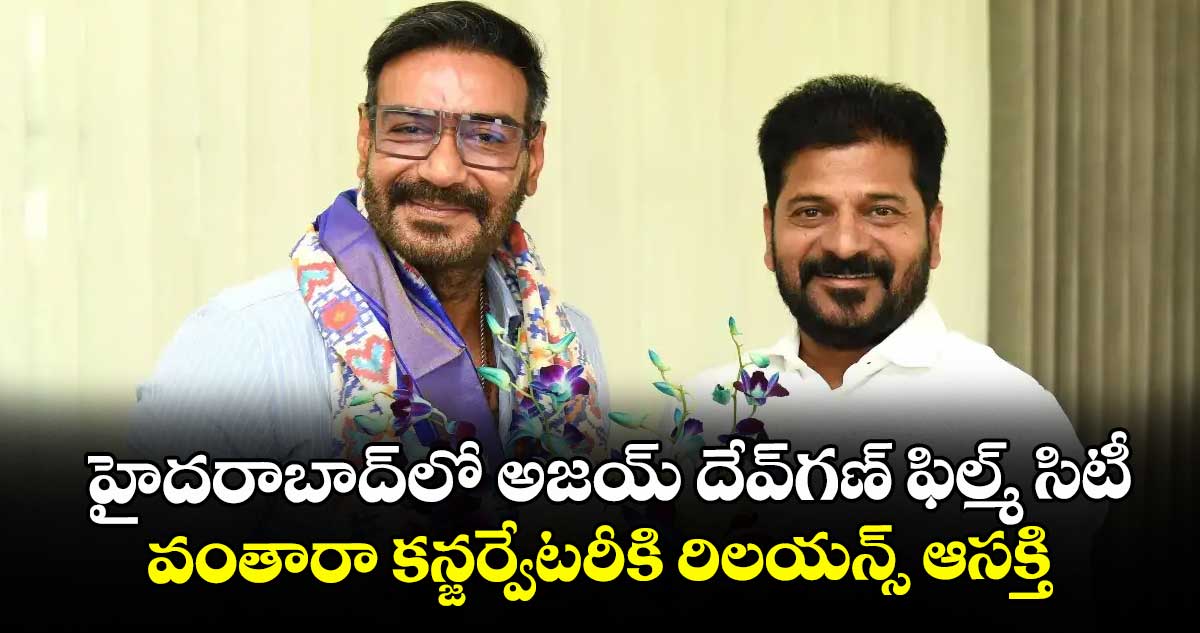 హైదరాబాద్‌‌లో అజయ్ దేవ్గణ్ ఫిల్మ్ సిటీ... వంతారా కన్జర్వేటరీకి రిలయన్స్ ఆసక్తి  