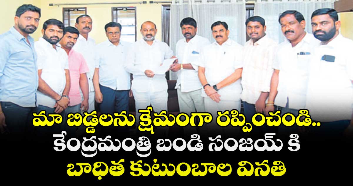 మా బిడ్డలను క్షేమంగా రప్పించండి.. కేంద్రమంత్రి బండి సంజయ్ కి బాధిత కుటుంబాల వినతి