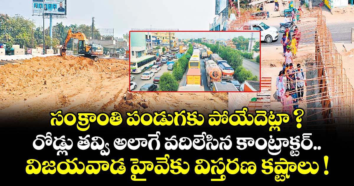 సంక్రాంతి పండుగకు పోయేదెట్లా ? రోడ్లు తవ్వి అలాగే వదిలేసిన కాంట్రాక్టర్.. విజయవాడ హైవేకు విస్తరణ కష్టాలు !