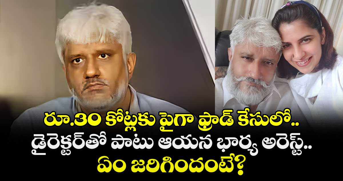 రూ.30 కోట్లకు పైగా ఫ్రాడ్ కేసులో.. డైరెక్టర్⁬తో పాటు ఆయన భార్య అరెస్ట్.. ఏం జరిగిందంటే?