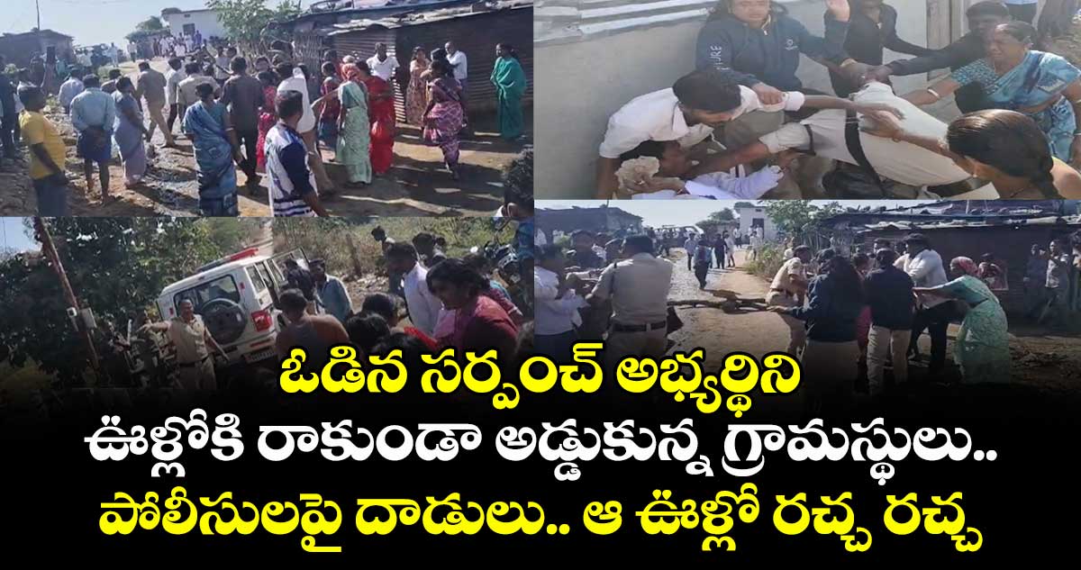 ఓడిన సర్పంచ్ అభ్యర్థిని ఊళ్లోకి రాకుండా అడ్డుకున్న గ్రామస్థులు.. పోలీసులపై దాడులు.. ఆ ఊళ్లో రచ్చ రచ్చ