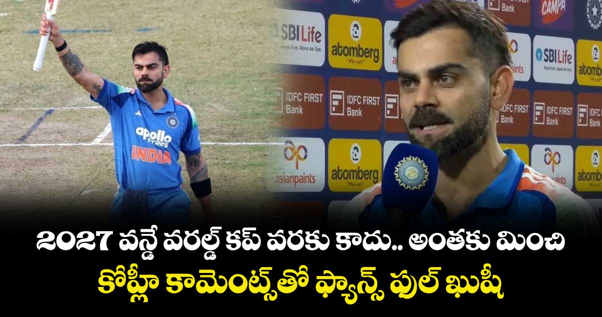 Virat Kohli: 2027 వన్డే వరల్డ్ కప్ వరకు కాదు.. అంతకు మించి: కోహ్లీ కామెంట్స్‌తో ఫ్యాన్స్ ఫుల్ ఖుషీ