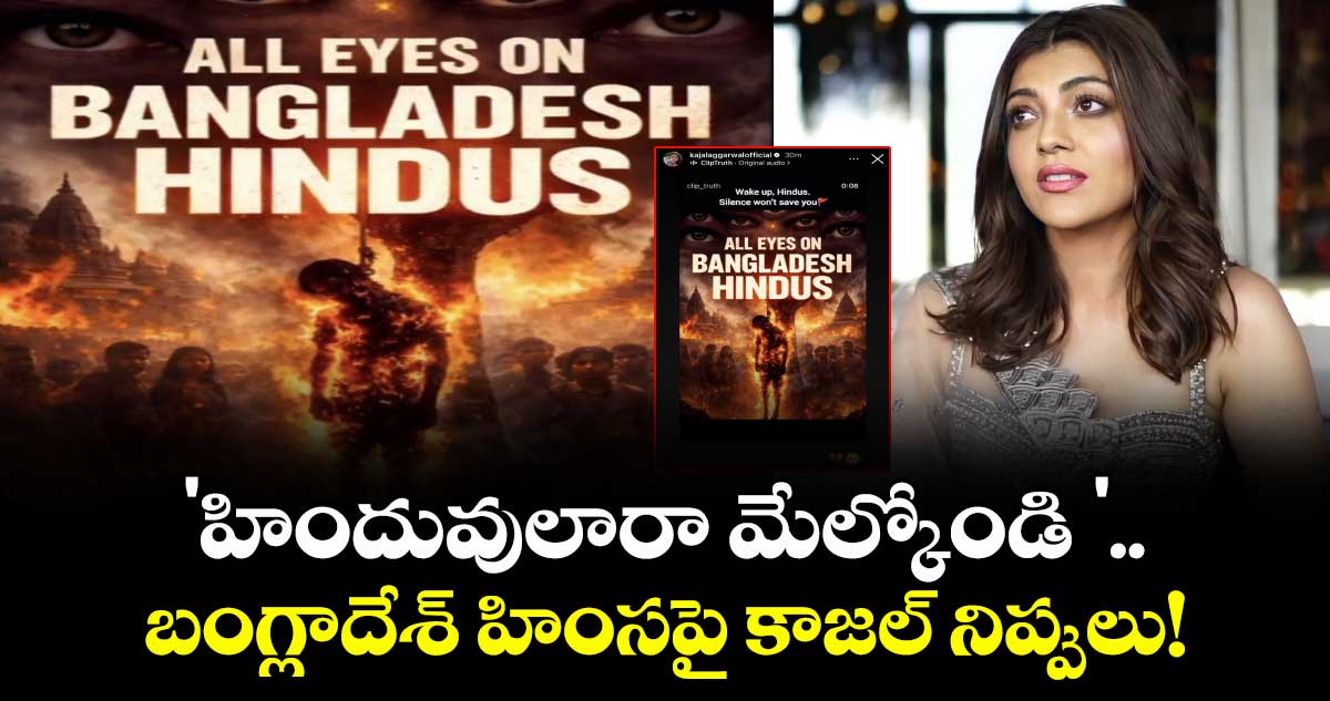 Kajal Aggarwal: బంగ్లాదేశ్ హింసపై స్టార్ హీరోయిన్ నిప్పులు.. హిందువులారా మేల్కోండి అంటూ కాజల్ ఘాటు పోస్ట్!