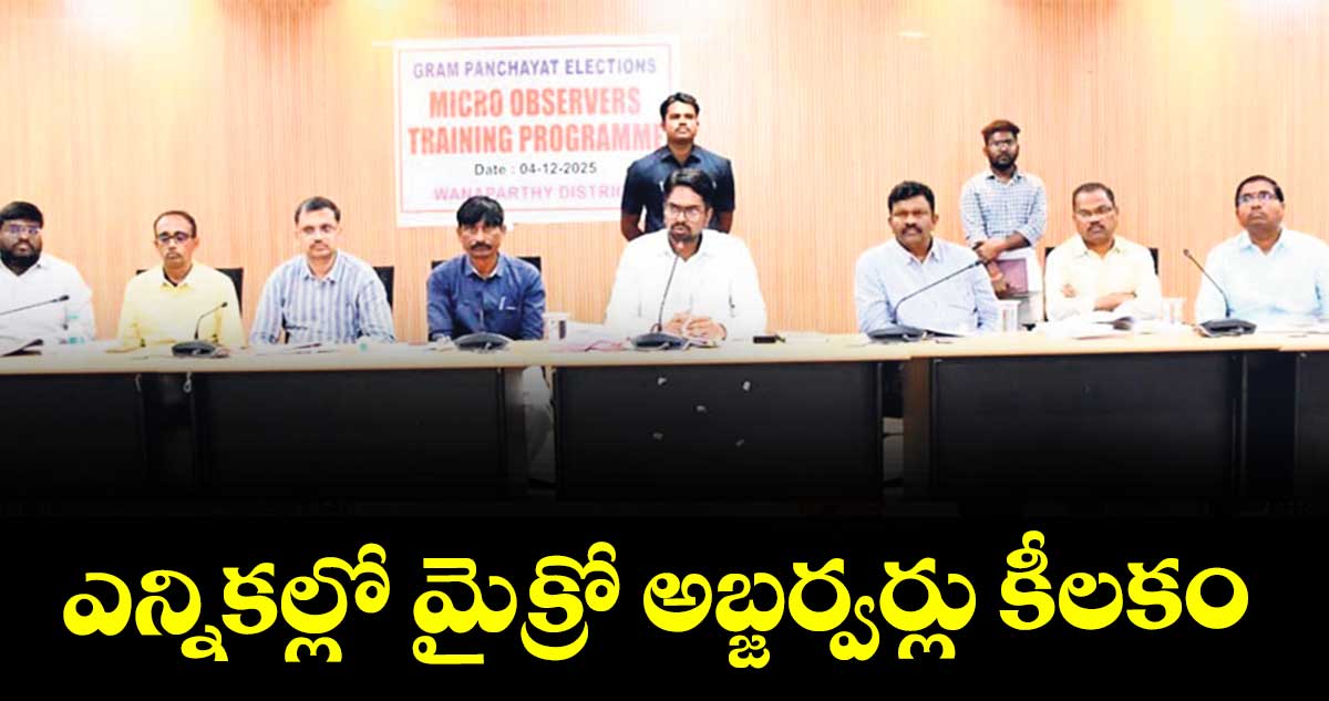 ఎన్నికల్లో మైక్రో అబ్జర్వర్లు కీలకం :  కలెక్టర్ ఆదర్శ్ సురభి