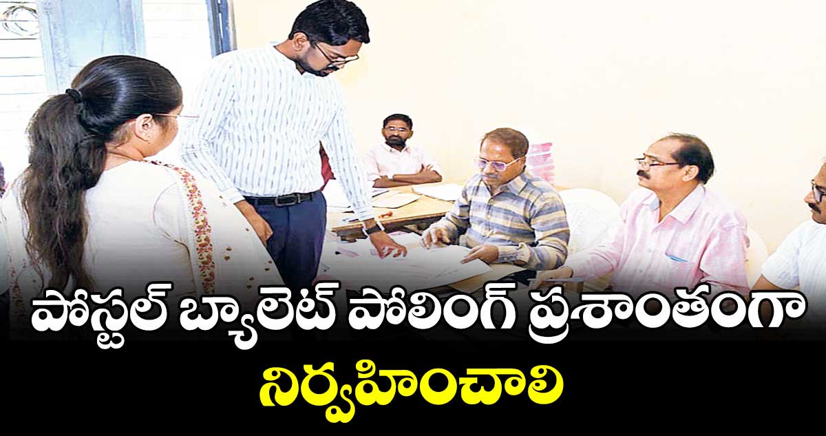 పోస్టల్ బ్యాలెట్ పోలింగ్ ప్రశాంతంగా నిర్వహించాలి : కలెక్టర్  ఆదర్శ్  సురభి