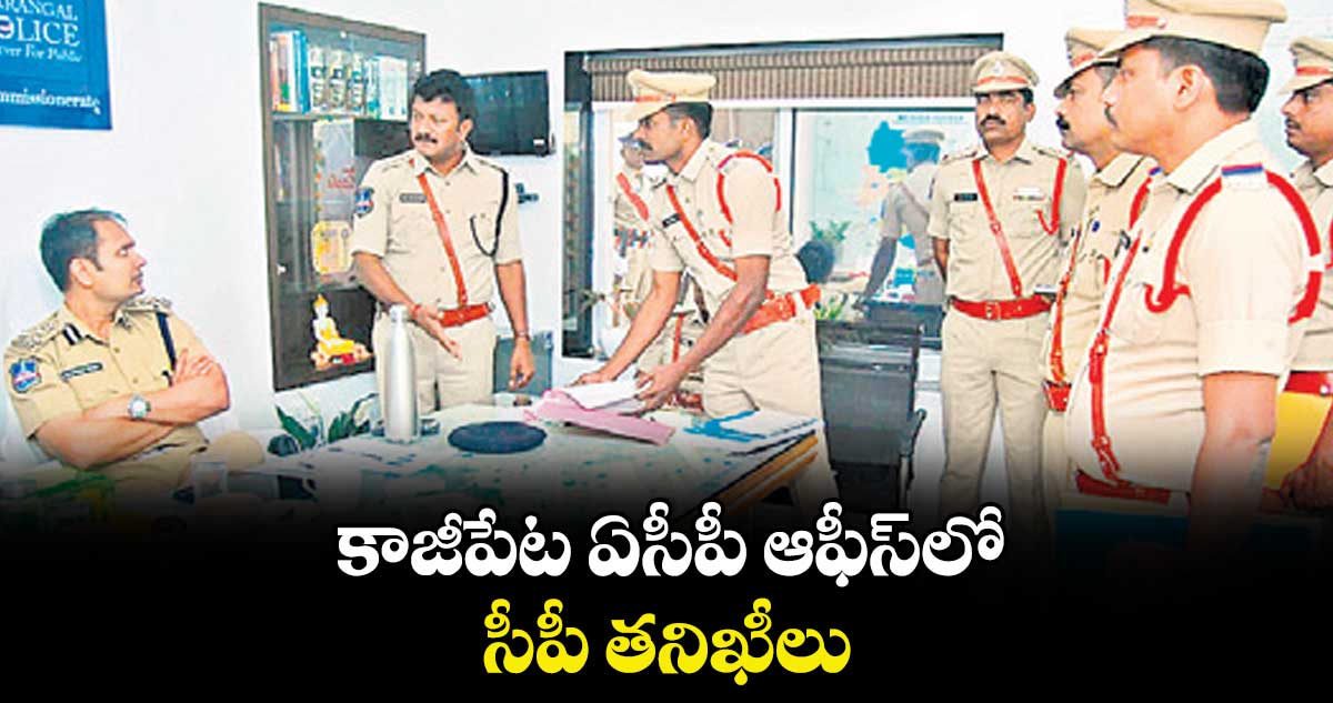 కాజీపేట ఏసీపీ ఆఫీస్‍లో సీపీ తనిఖీలు