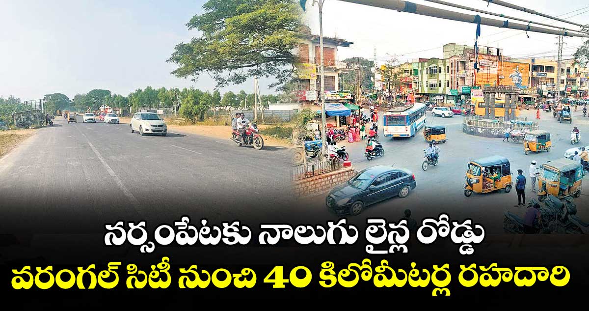 నర్సంపేటకు నాలుగు లైన్ల రోడ్డు..వరంగల్ సిటీ నుంచి 40 కిలోమీటర్ల రహదారి 