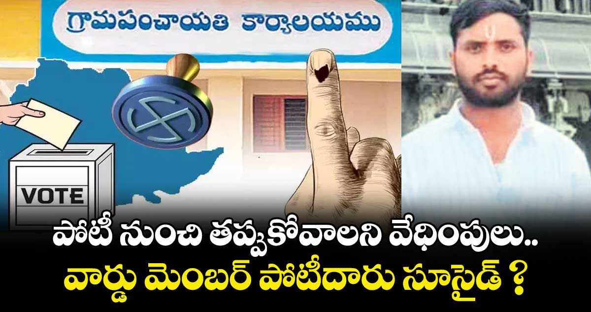 పోటీ నుంచి తప్పుకోవాలని వేధింపులు.. వార్డు మెంబర్ పోటీదారు సూసైడ్‌‌‌‌ ?