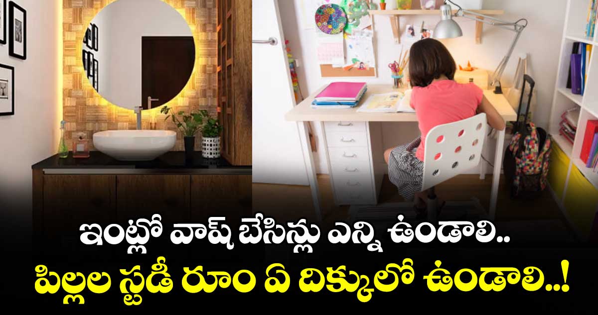 Vastu Tips : ఇంట్లో వాష్ బేసిన్లు ఎన్ని ఉండాలి.. పిల్లల స్టడీ రూం ఏ దిక్కులో ఉండాలి..!
