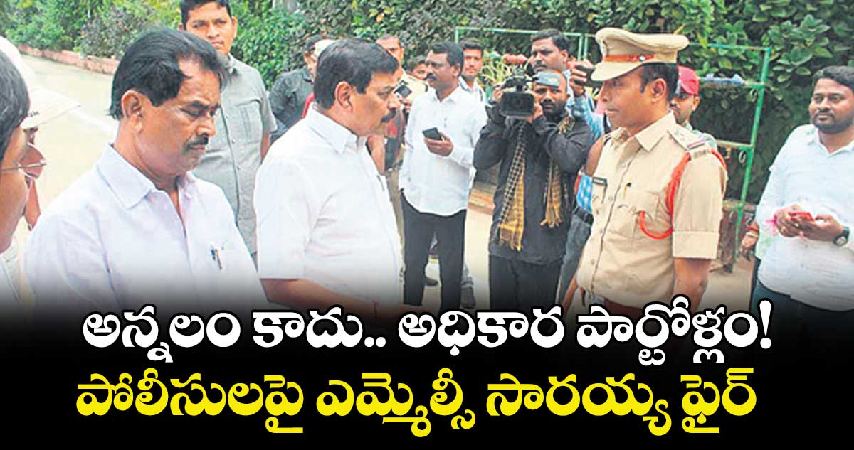 అన్నలం కాదు.. అధికార పార్టోళ్లం!..పోలీసులపై ఎమ్మెల్సీ సారయ్య ఫైర్  