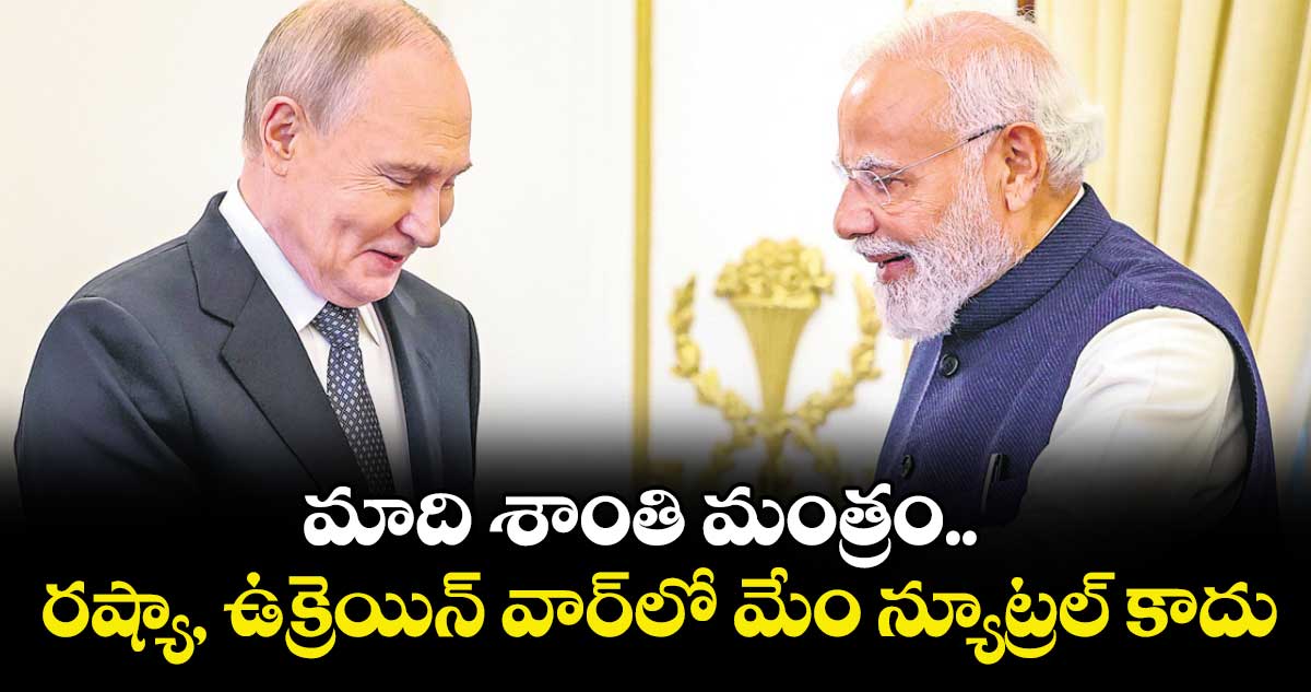మాది శాంతిమంత్రం.. రష్యా, ఉక్రెయిన్ వార్⁭లో మేం న్యూట్రల్ కాదు: మోదీ