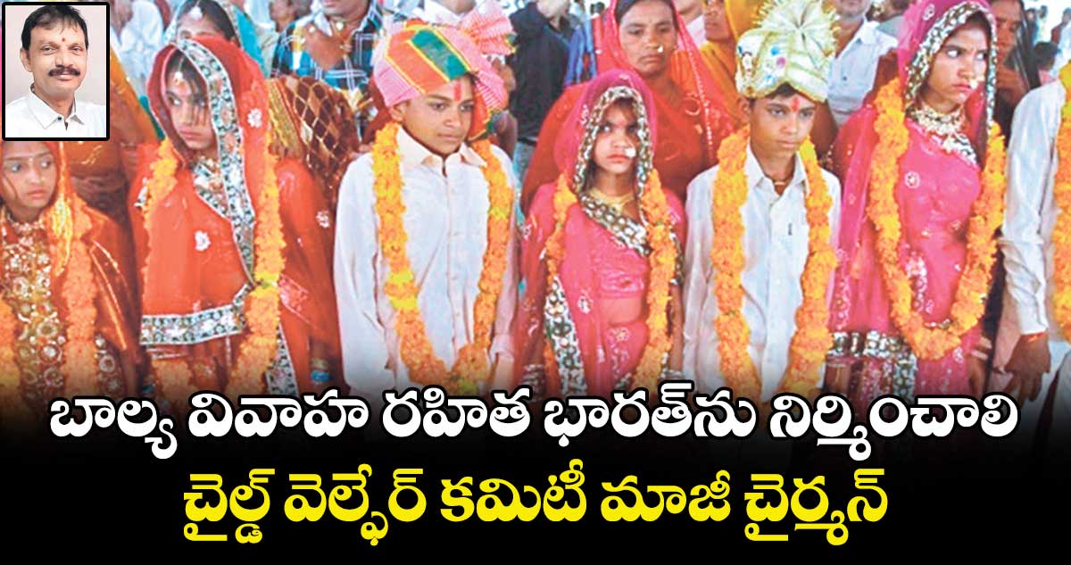 బాల్య వివాహ రహిత భారత్⁬ను నిర్మించాలి: చైల్డ్ వెల్ఫేర్ కమిటీ మాజీ చైర్మన్