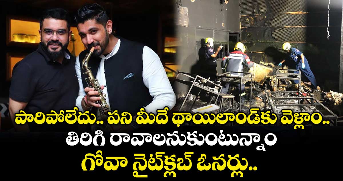 పారిపోలేదు.. పని మీదే థాయిలాండ్‌కు వెళ్లాం.. తిరిగి రావాలనుకుంటున్నాం: గోవా నైట్‌క్లబ్ ఓనర్లు.. 