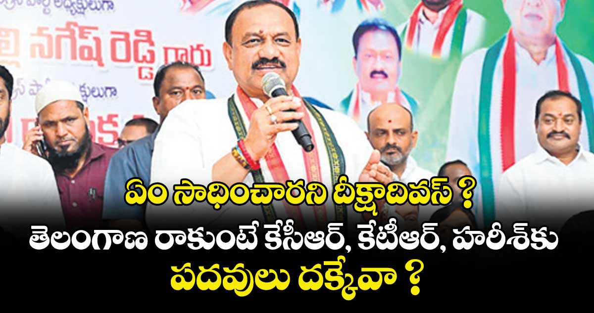ఏం సాధించారని దీక్షాదివస్‌‌ ?..తెలంగాణ రాకుంటే కేసీఆర్‌‌, కేటీఆర్‌‌, హరీశ్‌‌కు పదవులు దక్కేవా ?