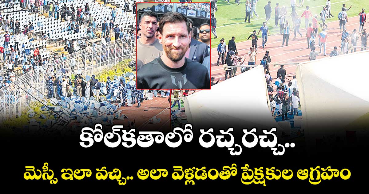 కోల్⁪కతాలో రచ్చరచ్చ.. మెస్సీ ఇలా వచ్చి.. అలా వెళ్లడంతో ప్రేక్షకుల ఆగ్రహం