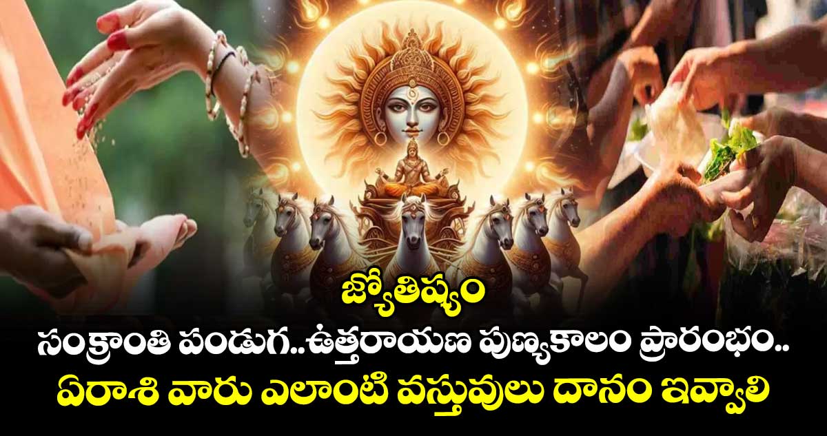 జ్యోతిష్యం:  సంక్రాంతి పండుగ.. ఉత్తరాయణ పుణ్యకాలం ప్రారంభం.. ఏ రాశి వారు ఎలాంటి వస్తువులు దానం ఇవ్వాలి..!