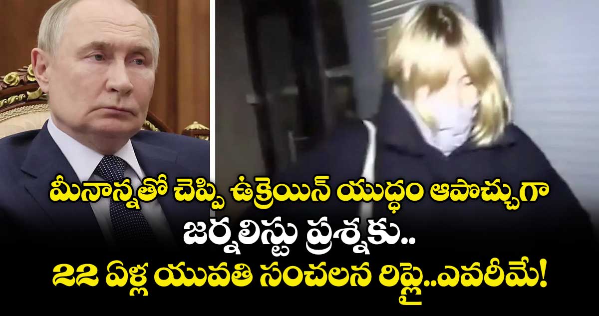 మీనాన్నతో చెప్పి ఉక్రెయిన్ యుద్ధం ఆపొచ్చుగా..జర్నలిస్టు ప్రశ్నకు 22 ఏళ్ల యువతి సంచలన రిప్లై..ఎవరీమే!