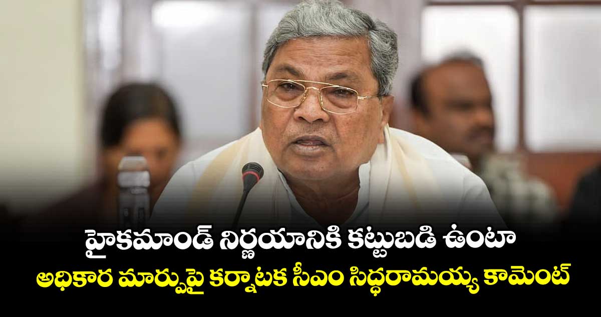 హైకమాండ్‌‌ నిర్ణయానికి కట్టుబడి ఉంటా.. అధికార మార్పుపై కర్నాటక సీఎం సిద్ధరామయ్య కామెంట్‌‌
