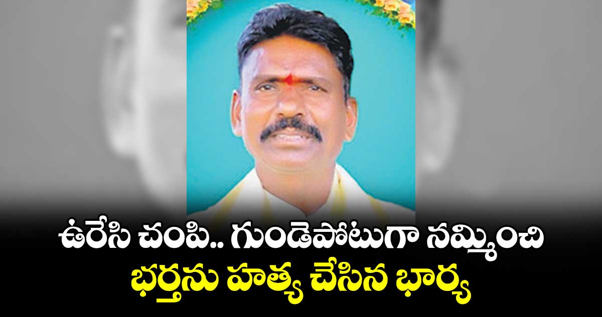 ఉరేసి చంపి..  గుండెపోటుగా నమ్మించి.. భర్తను హత్య చేసిన భార్య