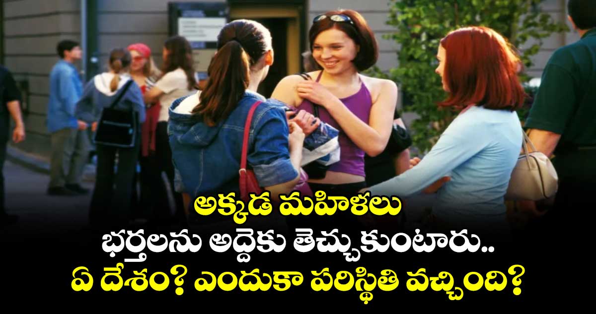 అక్కడ మహిళలు భర్తలను అద్దెకు తెచ్చుకుంటారు..ఏ దేశం? ఎందుకా పరిస్థితి వచ్చింది?