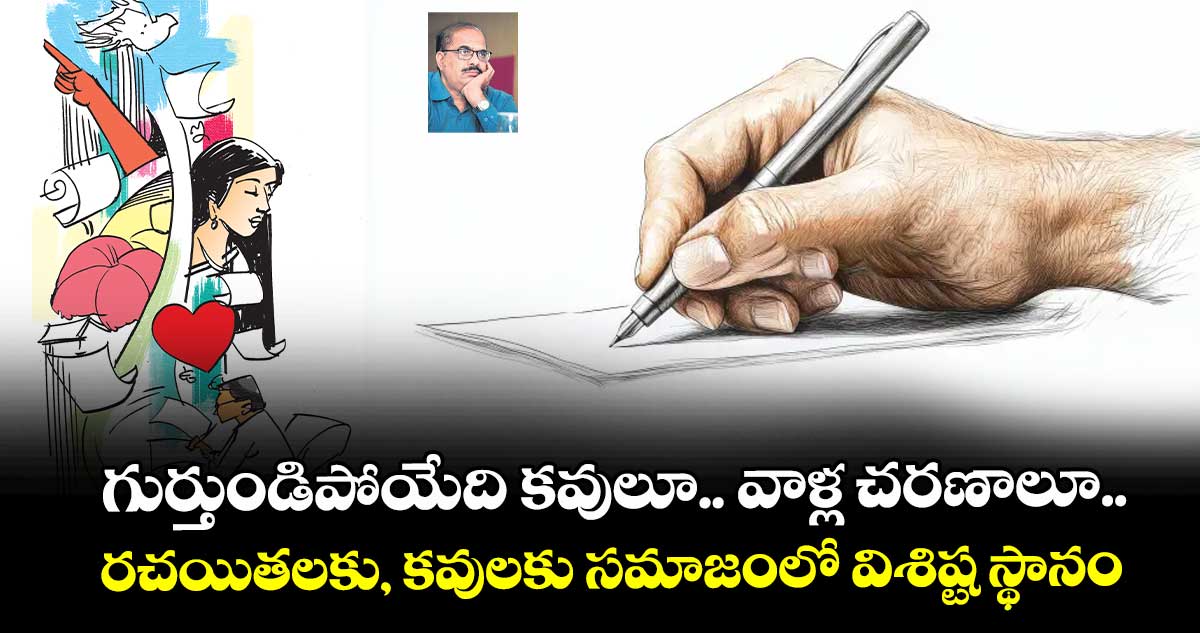గుర్తుండిపోయేది కవులూ.. వాళ్ల చరణాలూ.. రచయితలకు, కవులకు సమాజంలో విశిష్ట స్థానం