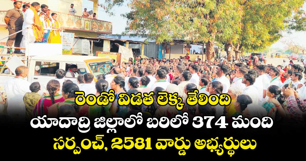 రెండో విడత లెక్క తేలింది..యాదాద్రి జిల్లాలో బరిలో 374 మంది సర్పంచ్, 2581 వార్డు అభ్యర్థులు