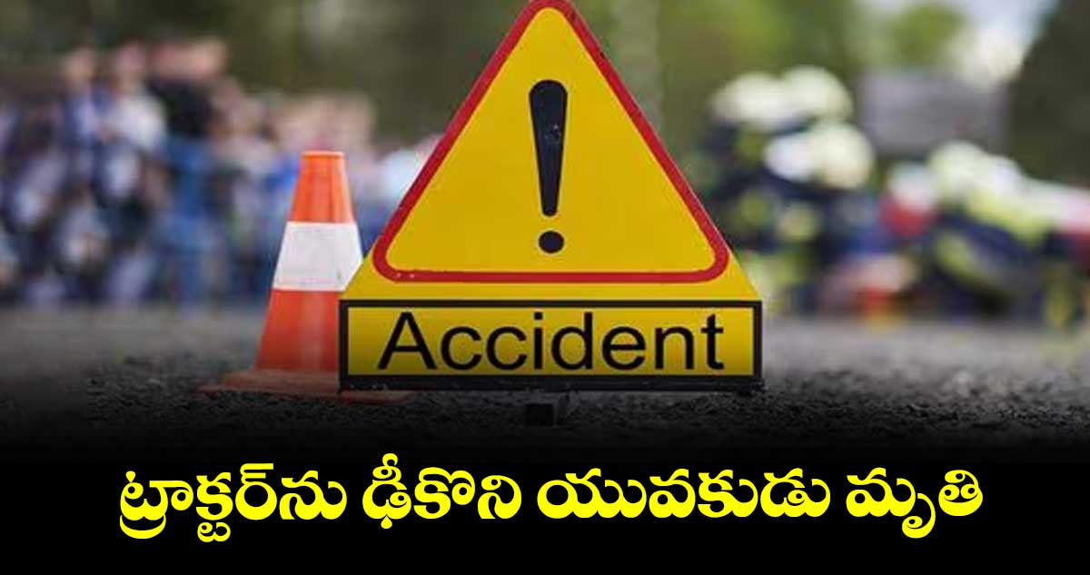 ట్రాక్టర్‎ను ఢీకొని యువకుడు మృతి