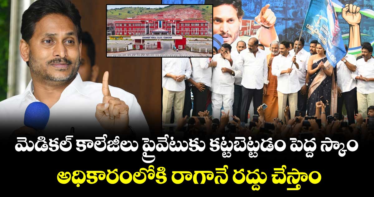 మెడికల్ కాలేజీలు ప్రైవేటుకు కట్టబెట్టడం పెద్ద స్కాం.. అధికారంలోకి రాగానే రద్దు చేస్తాం: వైఎస్ జగన్