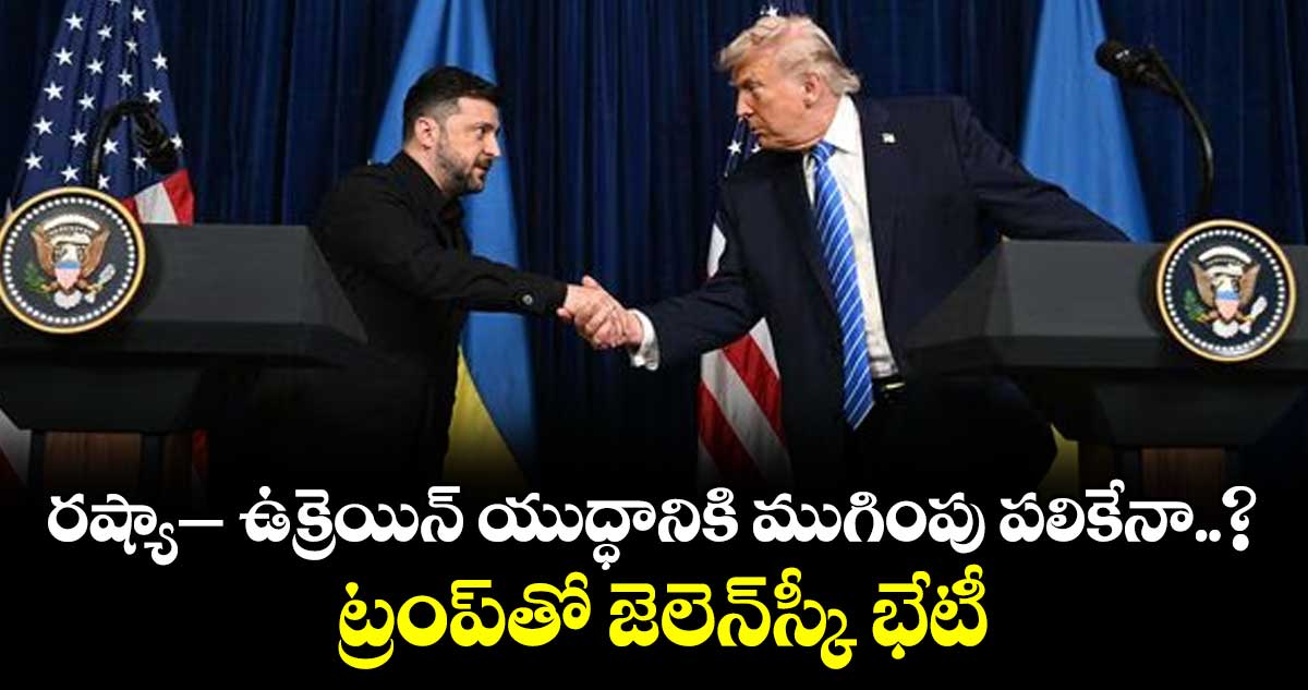 రష్యా– ఉక్రెయిన్ యుద్ధానికి ముగింపు పలికేనా..? ట్రంప్⁭తో జెలెన్స్కీ భేటీ