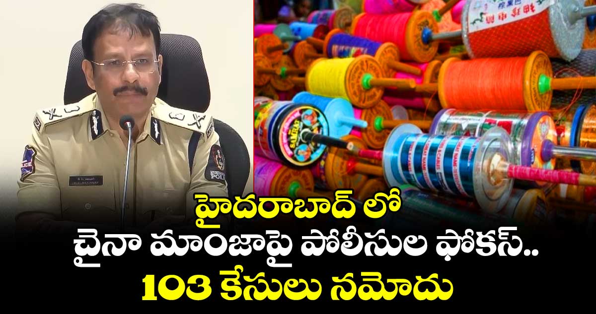 హైదరాబాద్ లో చైనా మాంజాపై పోలీసుల ఫోకస్.. 103 కేసులు నమోదు