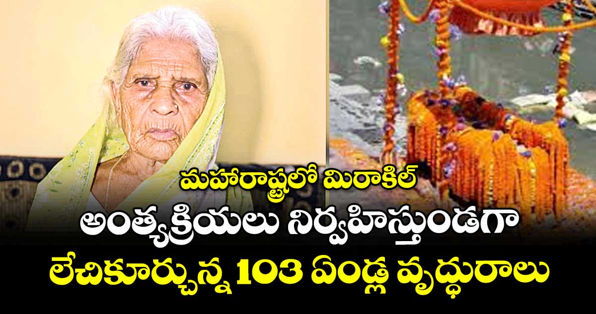 మహారాష్ట్రలో మిరాకిల్: అంత్యక్రియలు నిర్వహిస్తుండగా లేచికూర్చున్న 103 ఏండ్ల వృద్ధురాలు
