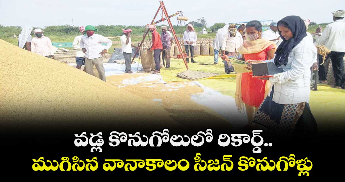 వడ్ల కొనుగోలులో రికార్డ్..  ముగిసిన వానాకాలం సీజన్ కొనుగోళ్లు