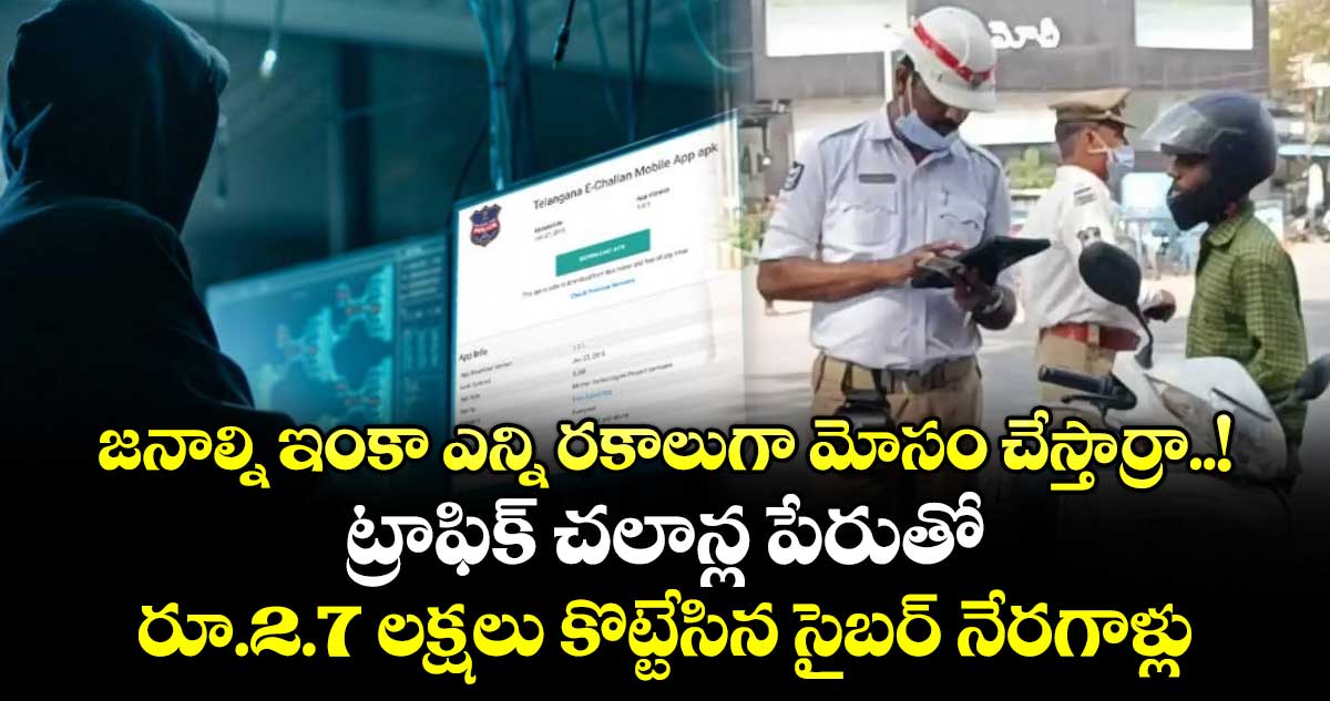 జనాల్ని ఇంకా ఎన్ని రకాలుగా మోసం చేస్తార్రా..! ట్రాఫిక్ చలాన్ల పేరుతో రూ.2.7 లక్షలు కొట్టేసిన సైబర్ నేరగాళ్లు