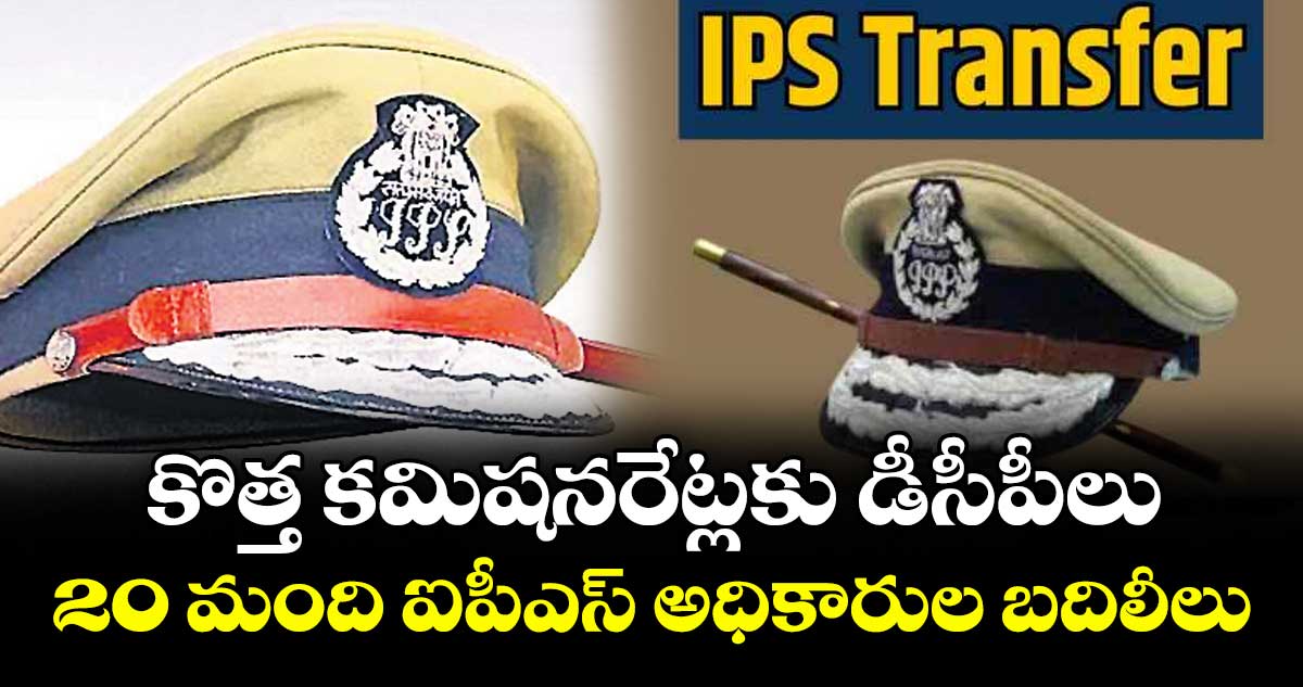 కొత్త కమిషనరేట్లకు డీసీపీలు..20 మంది ఐపీఎస్ అధికారుల బదిలీలు