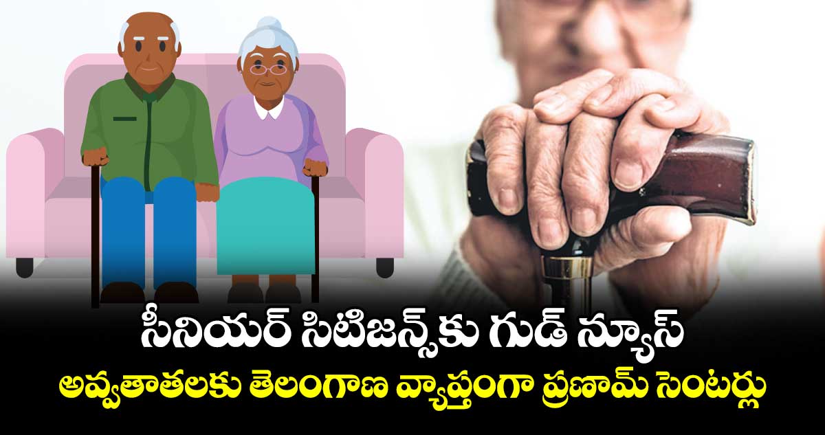 సీనియర్ సిటిజన్స్ కు గుడ్ న్యూస్.. అవ్వతాతలకు తెలంగాణ వ్యాప్తంగా  ప్రణామ్ సెంటర్లు