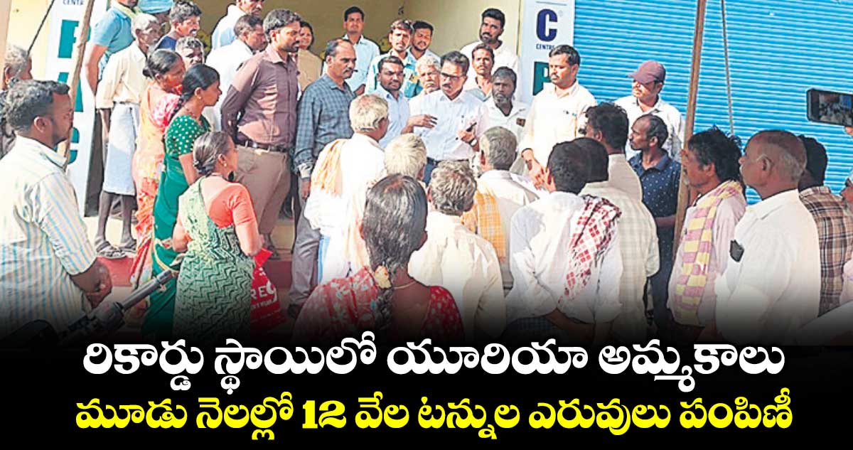 రికార్డు స్థాయిలో యూరియా అమ్మకాలు.. మూడు నెలల్లో 12 వేల టన్నుల ఎరువులు పంపిణీ