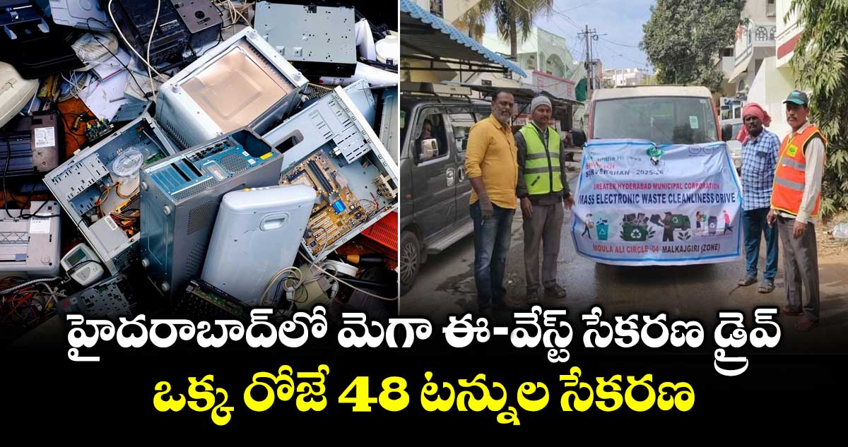 హైదరాబాద్ లో మెగా ఈ -వేస్ట్ సేకరణ డ్రైవ్‌‌..  ఒక్క రోజే  48 టన్నుల సేకరణ