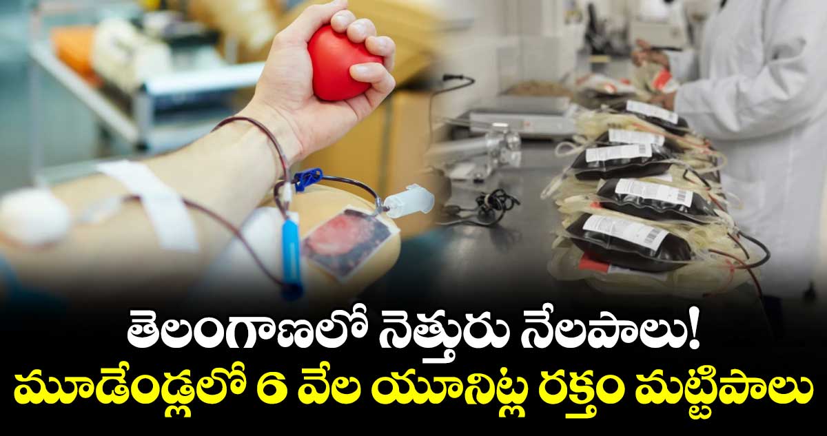 తెలంగాణలో నెత్తురు నేలపాలు!..  మూడేండ్లలో 6 వేల యూనిట్ల రక్తం మట్టిపాలు