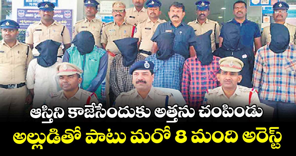 ఆస్తిని కాజేసేందుకు అత్తను చంపిండు.. అల్లుడితో పాటు మరో 8 మంది అరెస్ట్