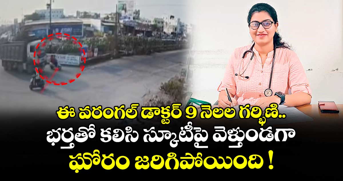 ఈ వరంగల్ డాక్టర్ 9 నెలల గర్భిణి.. భర్తతో కలిసి స్కూటీపై వెళ్తుండగా ఘోరం జరిగిపోయింది !