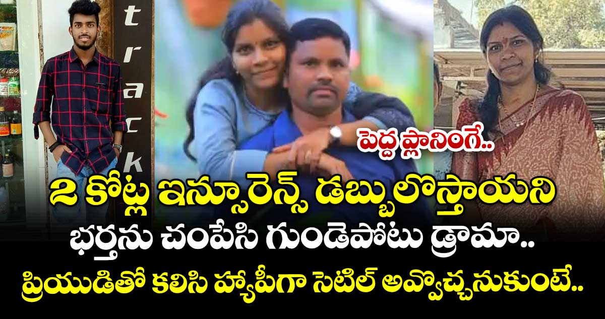 పెద్ద ప్లానింగే.. 2 కోట్ల ఇన్సూరెన్స్ డబ్బులొస్తాయని భర్తను చంపేసి గుండెపోటు డ్రామా.. ప్రియుడితో కలిసి హ్యాపీగా సెటిల్ అవ్వొచ్చనుకుంటే..