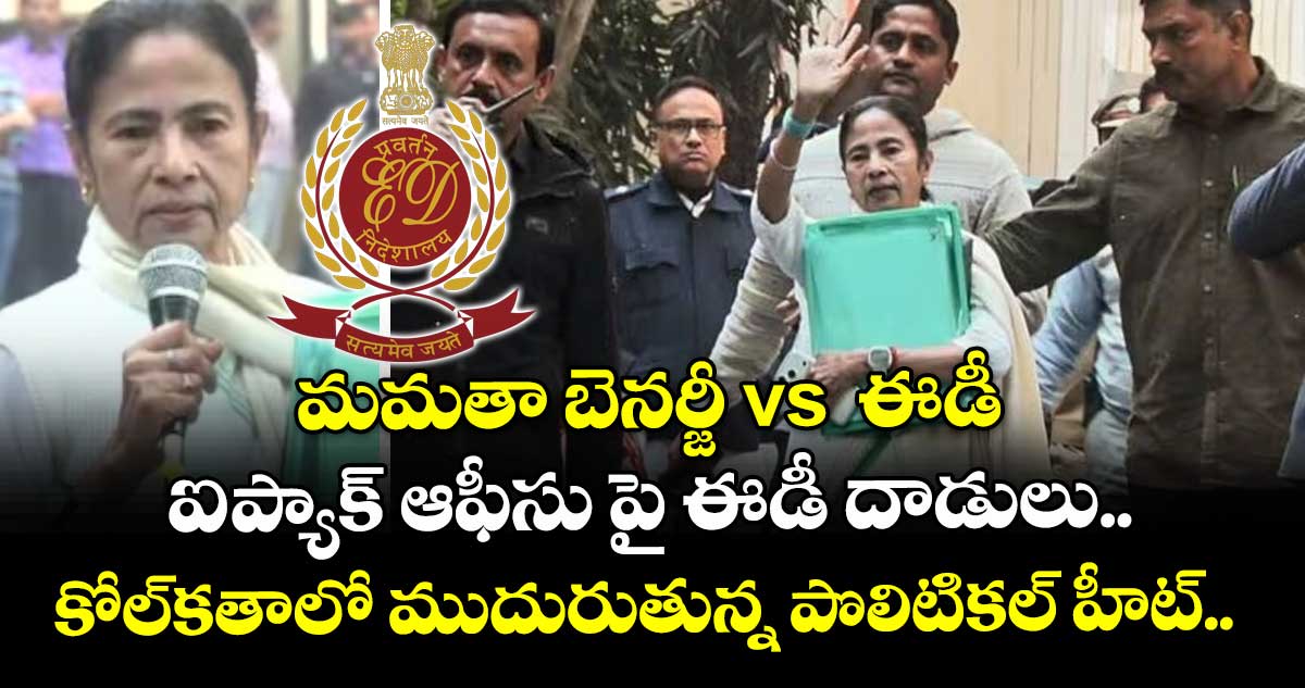 మమతా బెనర్జీ vs  ఈడీ: ఐ-ప్యాక్ ఆఫీసు పై ఈడీ దాడులు.. కోల్‌కతాలో ముదురుతున్న పొలిటికల్ హీట్..