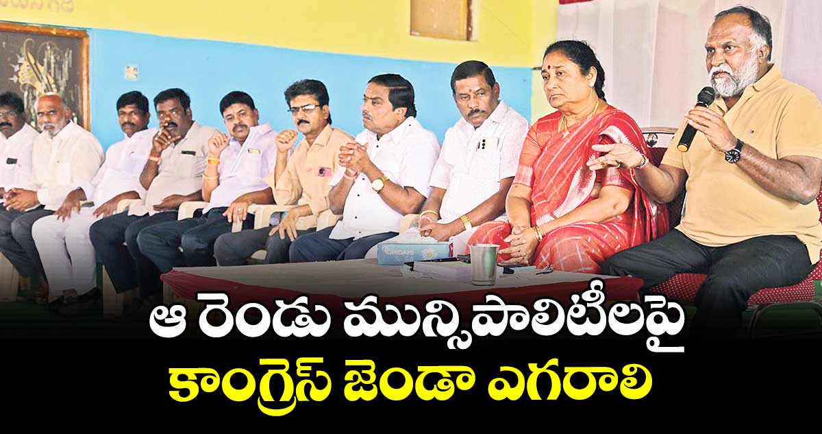 ఆ రెండు మున్సిపాలిటీలపై కాంగ్రెస్ జెండా ఎగరాలి : టీపీసీసీ వర్కింగ్ ప్రెసిడెంట్ జగ్గారెడ్డి